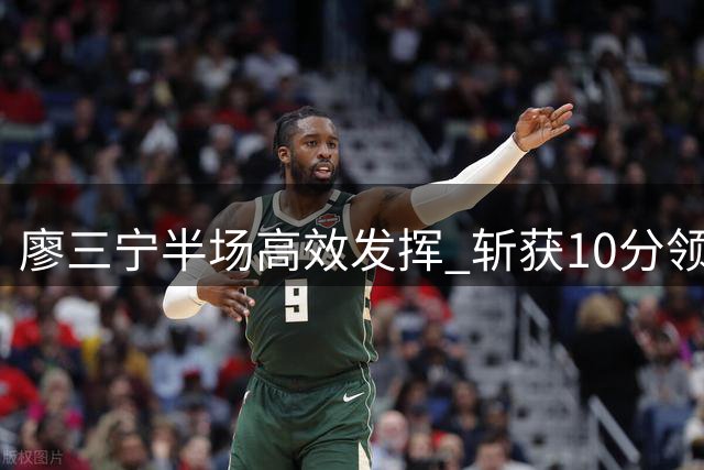 廖三宁半场高效发挥 斩获10分领跑中国男篮