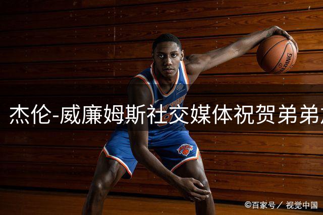 杰伦-威廉姆斯社交媒体祝贺弟弟加盟森林狼