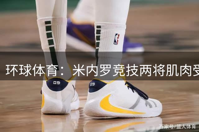 环球体育：米内罗竞技两将肌肉受伤，麦孔存疑